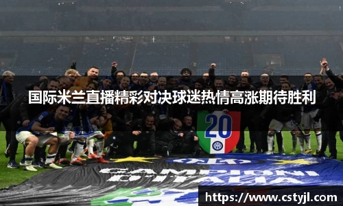 国际米兰直播精彩对决球迷热情高涨期待胜利