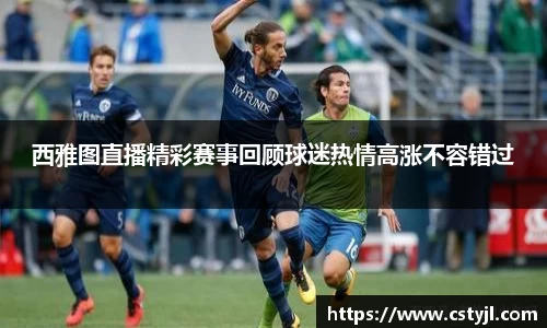 西雅图直播精彩赛事回顾球迷热情高涨不容错过