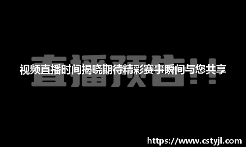 视频直播时间揭晓期待精彩赛事瞬间与您共享